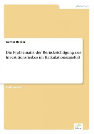 Kniha Problematik der Berucksichtigung des Investitionsrisikos im Kalkulationszinsfuss Günter Becker