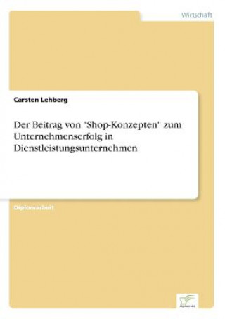 Książka Beitrag von Shop-Konzepten zum Unternehmenserfolg in Dienstleistungsunternehmen Carsten Lehberg