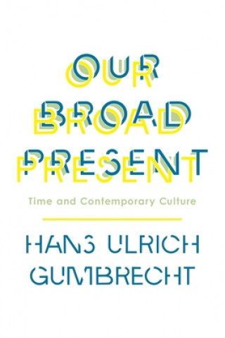 Book Our Broad Present Hans Ulrich Gumbrecht