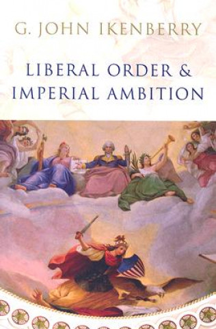 Kniha Liberal Order and Imperial Ambition - Essays on American Power and World Politics G.John Ikenberry