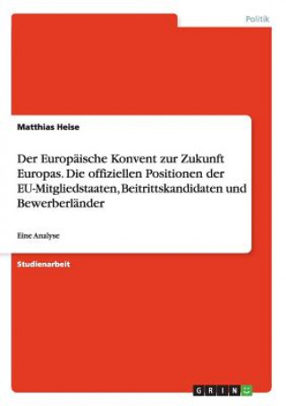 Книга Der Europäische Konvent zur Zukunft Europas. Die offiziellen Positionen der EU-Mitgliedstaaten, Beitrittskandidaten und Bewerberländer Matthias Heise