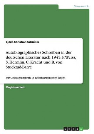 Carte Autobiographisches Schreiben in der deutschen Literatur nach 1945. P. Weiss, S. Hermlin, C. Kracht und B. von Stuckrad-Barre Björn-Christian Schüßler