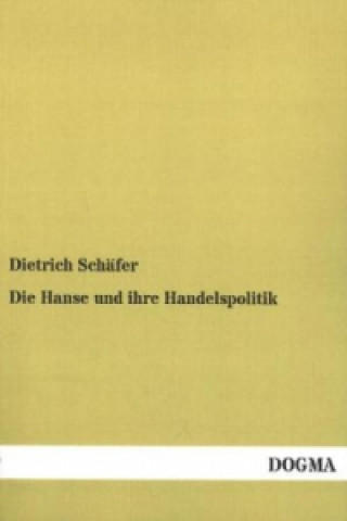 Könyv Die Hanse und ihre Handelspolitik Dietrich Schäfer