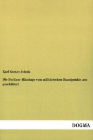 Kniha Die Berliner Märztage vom militärischen Standpunkte aus geschildert Karl Gustav Schulz