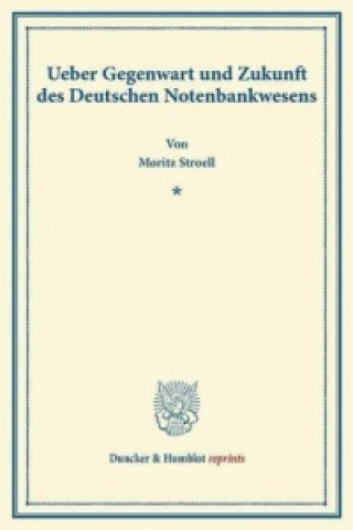 Könyv Ueber Gegenwart und Zukunft des Deutschen Notenbankwesens. Moritz Stroell