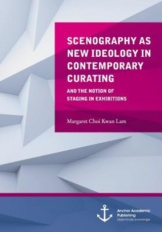 Kniha Scenography as New Ideology in Contemporary Curating Margaret Lam