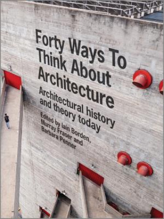 Kniha Forty Ways to Think about Architecture - Architectural History and Theory Today Iain Borden