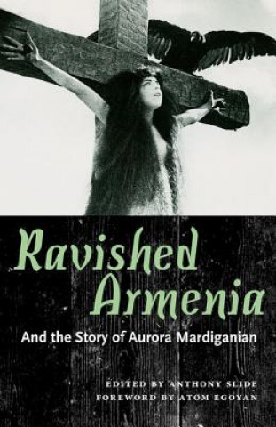 Carte Ravished Armenia and the Story of Aurora Mardiganian Anthony Slide
