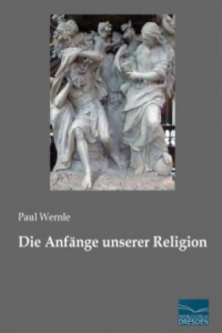 Kniha Die Anfänge unserer Religion Paul Wernle