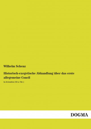 Könyv Historisch-exegetische Abhandlung über das erste allegemeine Concil Wilhelm Schenz