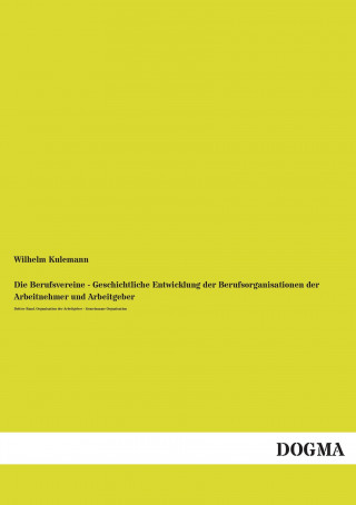 Kniha Die Berufsvereine - Geschichtliche Entwicklung der Berufsorganisationen der Arbeitnehmer und Arbeitgeber Wilhelm Kulemann