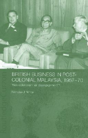 Kniha British Business in Post-Colonial Malaysia, 1957-70 Nicholas J White