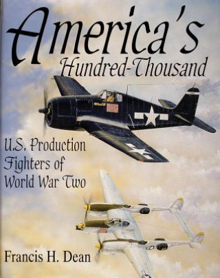 Kniha America's Hundred Thousand: U.S. Production Fighters of WWII Francis H Dean