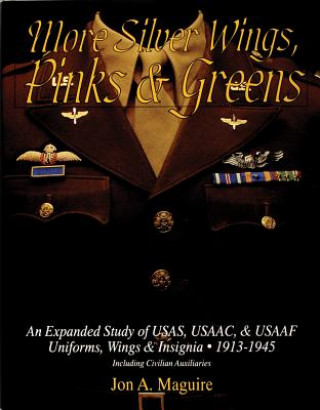 Buch More Silver Wings, Pinks and Greens: An Expanded Study of USAS, USAAC, and USAAF Uniforms, Wings and Insignia, 1913-1945 Including Civilian Auxiliarie Jon A Maguire