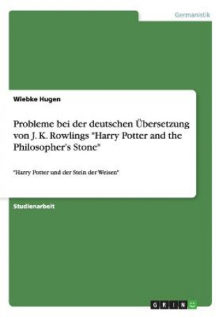 Carte Probleme bei der deutschen UEbersetzung von J. K. Rowlings Harry Potter and the Philosopher's Stone Wiebke Hugen