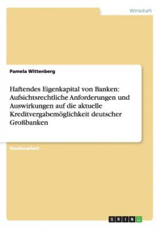 Kniha Haftendes Eigenkapital von Banken: Aufsichtsrechtliche Anforderungen und Auswirkungen auf die aktuelle Kreditvergabemöglichkeit deutscher Großbanken Pamela Wittenberg