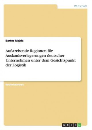 Kniha Aufstrebende Regionen fur Auslandsverlagerungen deutscher Unternehmen unter dem Gesichtspunkt der Logistik Bartos Majda