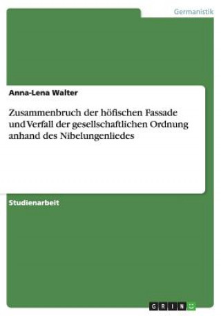 Könyv Zusammenbruch der hoefischen Fassade und Verfall der gesellschaftlichen Ordnung anhand des Nibelungenliedes Anna-Lena Walter