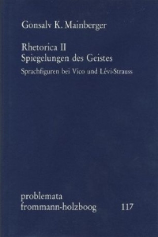 Książka Rhetorica II: Spiegelungen des Geistes. Sprachfiguren bei Vico und Lévi-Strauss Gonsalv K Mainberger