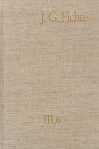 Carte Johann Gottlieb Fichte: Gesamtausgabe / Reihe III: Briefe. Band 6: Briefe 1806-1810 Johann G Fichte