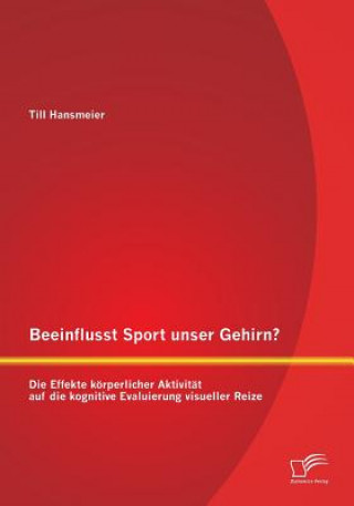 Kniha Beeinflusst Sport unser Gehirn? Die Effekte koerperlicher Aktivitat auf die kognitive Evaluierung visueller Reize Till Hansmeier