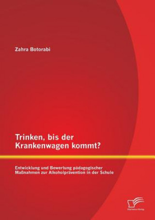 Könyv Trinken, bis der Krankenwagen kommt? Entwicklung und Bewertung padagogischer Massnahmen zur Alkoholpravention in der Schule Zahra Botorabi