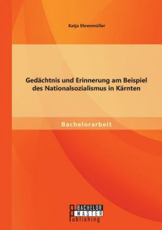 Kniha Gedachtnis und Erinnerung am Beispiel des Nationalsozialismus in Karnten Katja Ehrenmüller