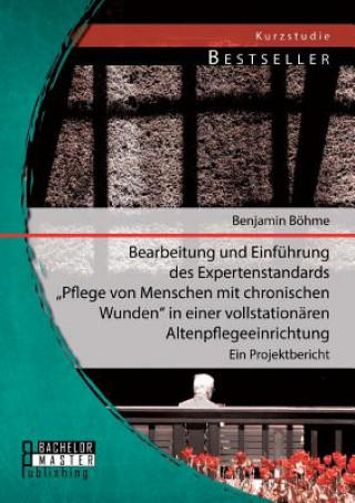 Książka Bearbeitung und Einfuhrung des Expertenstandards Pflege von Menschen mit chronischen Wunden in einer vollstationaren Altenpflegeeinrichtung Benjamin Böhme