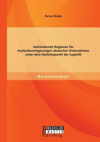 Buch Aufstrebende Regionen fu&#776;r Auslandsverlagerungen deutscher Unternehmen unter dem Gesichtspunkt der Logistik Bartos Majda