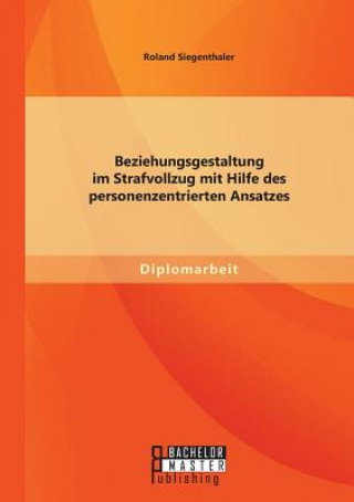 Kniha Beziehungsgestaltung im Strafvollzug mit Hilfe des personenzentrierten Ansatzes Roland Siegenthaler