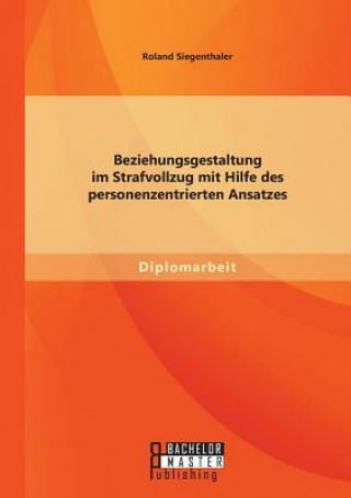 Книга Beziehungsgestaltung im Strafvollzug mit Hilfe des personenzentrierten Ansatzes Roland Siegenthaler