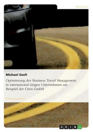 Kniha Optimierung des Business Travel Management in international tatigen Unternehmen am Beispiel der Citrix GmbH Michael Gsell