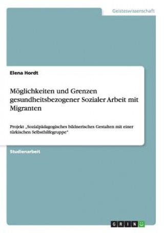 Carte Moeglichkeiten und Grenzen gesundheitsbezogener Sozialer Arbeit mit Migranten Elena Hordt