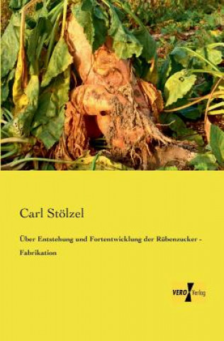 Книга UEber Entstehung und Fortentwicklung der Rubenzucker - Fabrikation Carl Stölzel