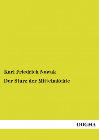 Kniha Der Sturz der Mittelmächte Karl Friedrich Nowak