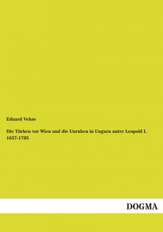 Knjiga Die Türken vor Wien und die Unruhen in Ungarn unter Leopold I. 1657-1705 Eduard Vehse