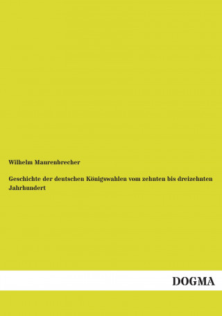 Kniha Geschichte der deutschen Königswahlen vom zehnten bis dreizehnten Jahrhundert Wilhelm Maurenbrecher