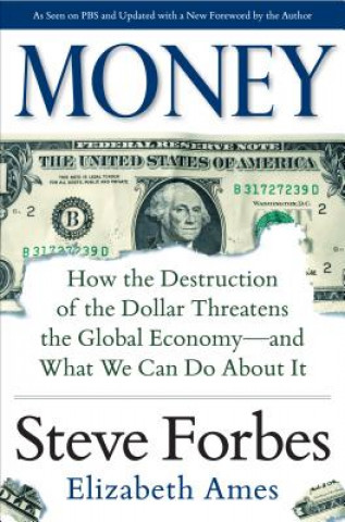 Kniha Money: How the Destruction of the Dollar Threatens the Global Economy - and What We Can Do About It Steve Forbes