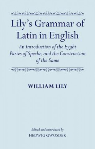 Könyv Lily's Grammar of Latin in English: An Introduction of the Eyght Partes of Speche, and the Construction of the Same William Lily