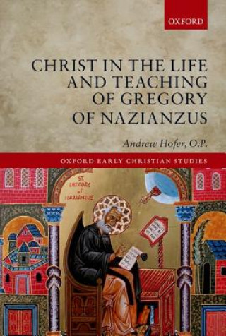 Carte Christ in the Life and Teaching of Gregory of Nazianzus O. P. Andrew Hofer