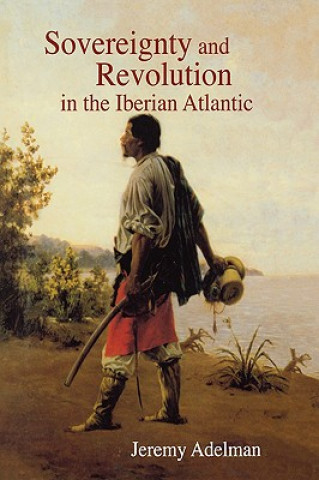 Kniha Sovereignty and Revolution in the Iberian Atlantic Jeremy Adelman