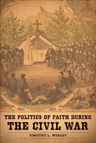 Kniha Politics of Faith During the Civil War Timothy L Wesley