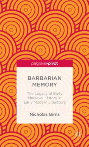 Knjiga Barbarian Memory: The Legacy of Early Medieval History in Early Modern Literature Nicholas Birns