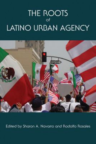 Kniha Roots of Latino Urban Agency Sharon A Navarro