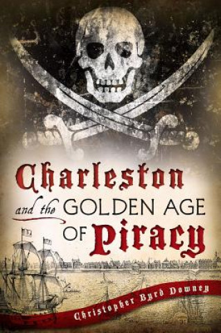 Knjiga Charleston and the Golden Age of Piracy Christopher Byrd Downey