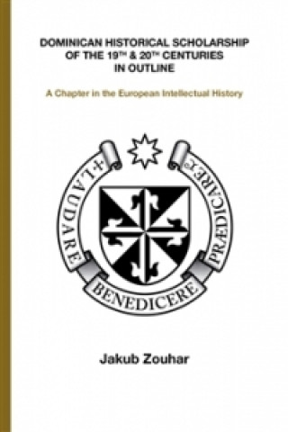 Kniha Dominican Historical Scholarship of the 19th & 20th Centuries in Outline Jakub Zouhar