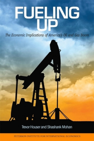Carte Fueling Up - The Economic Implications of America`s Oil and Gas Boom Trevor Houser