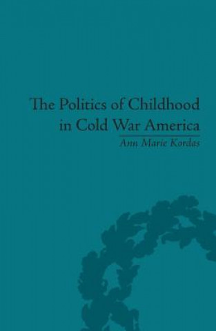 Carte Politics of Childhood in Cold War America Ann Marie Kordas
