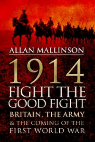 Livre 1914: Fight the Good Fight Allan Mallinson