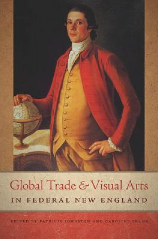 Libro Global Trade and Visual Arts in Federal New England Caroline Frank & Patricia Johnston